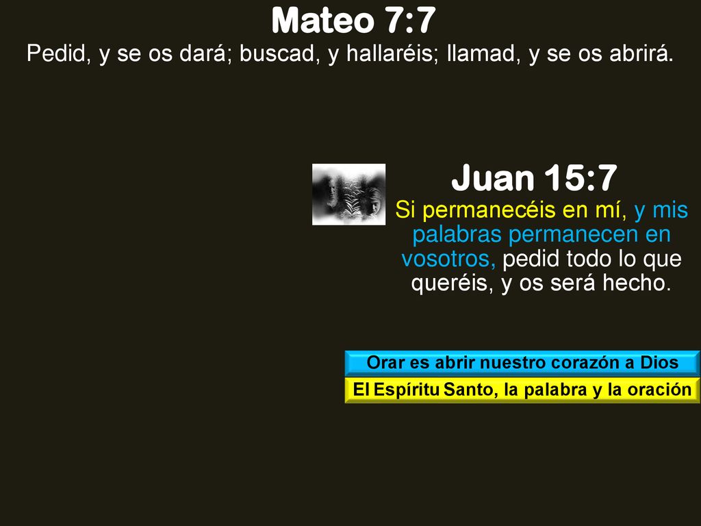 Mateo 7:7 Pedid, y se os dará; buscad, y hallaréis; llamad, y se os abrirá. Juan 15:7.