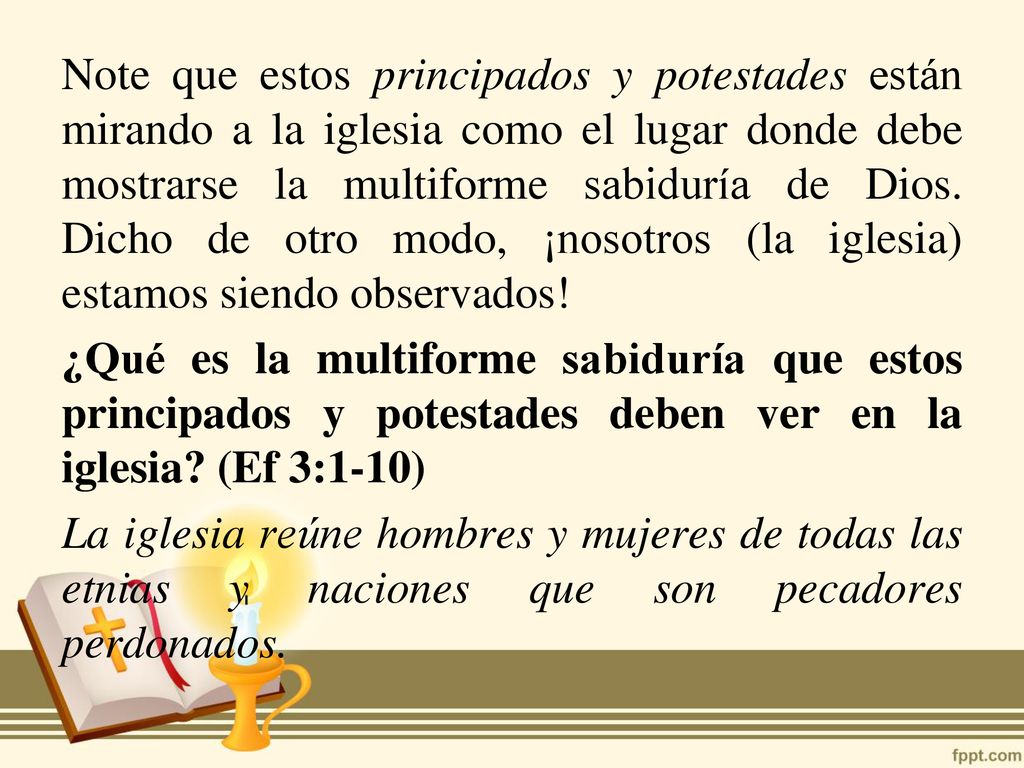 Note que estos principados y potestades están mirando a la iglesia como el lugar donde debe mostrarse la multiforme sabiduría de Dios.