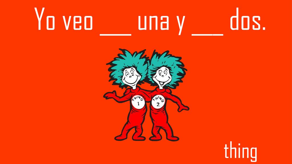 Yo veo ___ una y ___ dos. thing