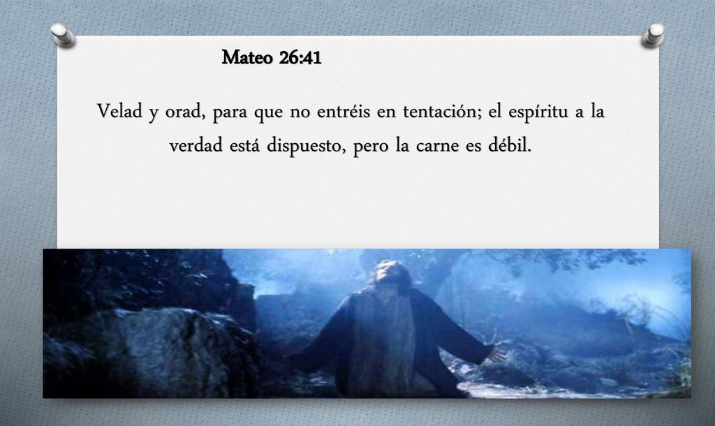 Mateo 26:41 Velad y orad, para que no entréis en tentación; el espíritu a la verdad está dispuesto, pero la carne es débil.