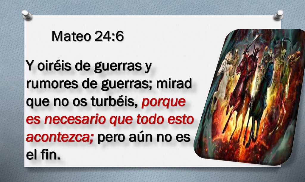 Y oiréis de guerras y rumores de guerras; mirad que no os turbéis, porque es necesario que todo esto acontezca; pero aún no es el fin.