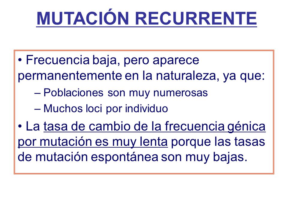 MUTACIÓN RECURRENTE Frecuencia baja, pero aparece permanentemente en la naturaleza, ya que: Poblaciones son muy numerosas.
