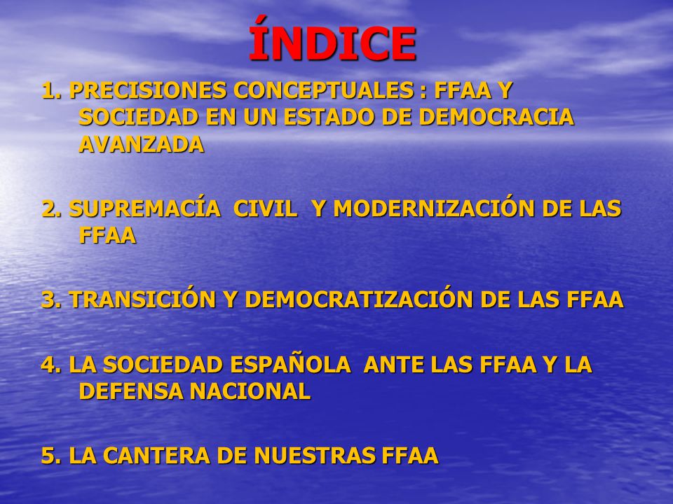 ÍNDICE 1. PRECISIONES CONCEPTUALES : FFAA Y SOCIEDAD EN UN ESTADO DE DEMOCRACIA AVANZADA. 2. SUPREMACÍA CIVIL Y MODERNIZACIÓN DE LAS FFAA.