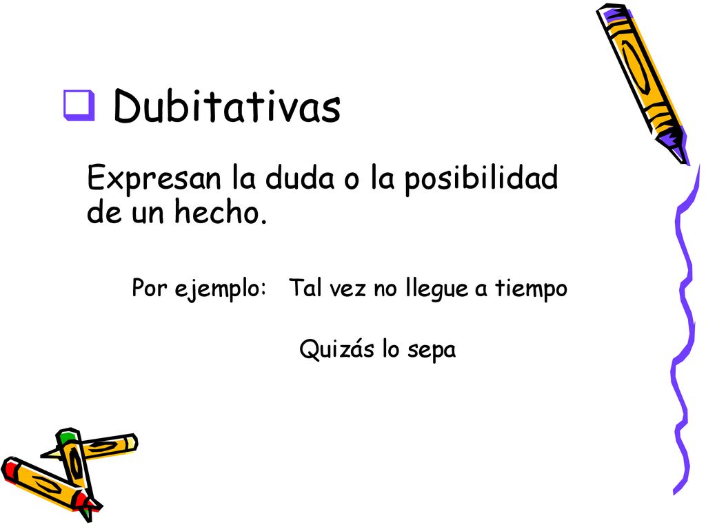 Dubitativas Expresan la duda o la posibilidad de un hecho.