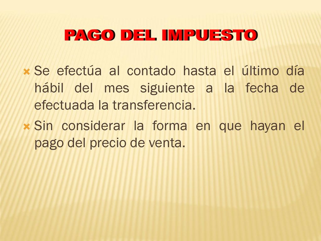 PAGO DEL IMPUESTO Se efectúa al contado hasta el último día hábil del mes siguiente a la fecha de efectuada la transferencia.