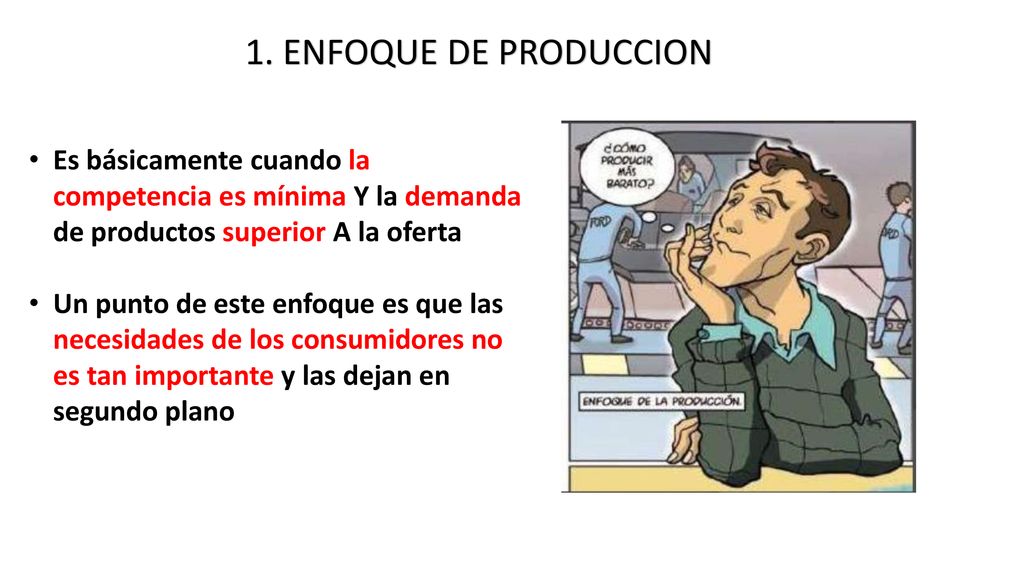 1. ENFOQUE DE PRODUCCION Es básicamente cuando la competencia es mínima Y la demanda de productos superior A la oferta.