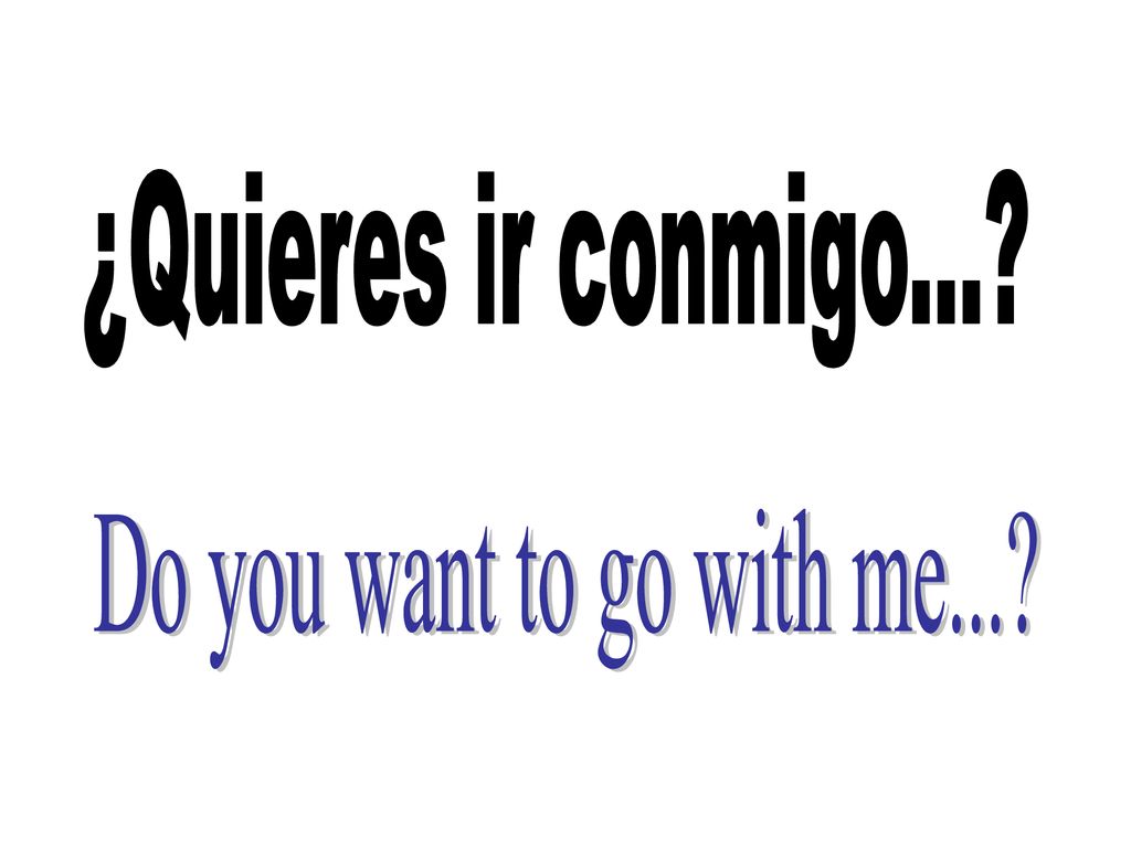¿Quieres ir conmigo... Do you want to go with me...