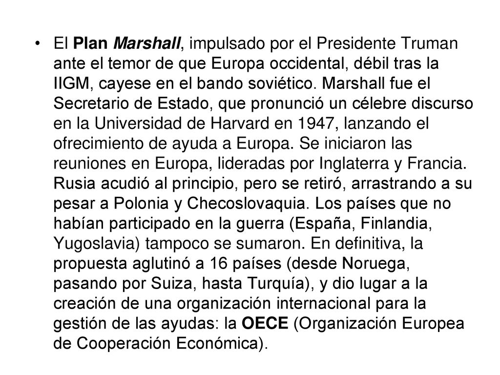 El Plan Marshall, impulsado por el Presidente Truman ante el temor de que Europa occidental, débil tras la IIGM, cayese en el bando soviético.