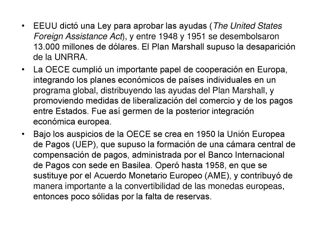EEUU dictó una Ley para aprobar las ayudas (The United States Foreign Assistance Act), y entre 1948 y 1951 se desembolsaron millones de dólares. El Plan Marshall supuso la desaparición de la UNRRA.
