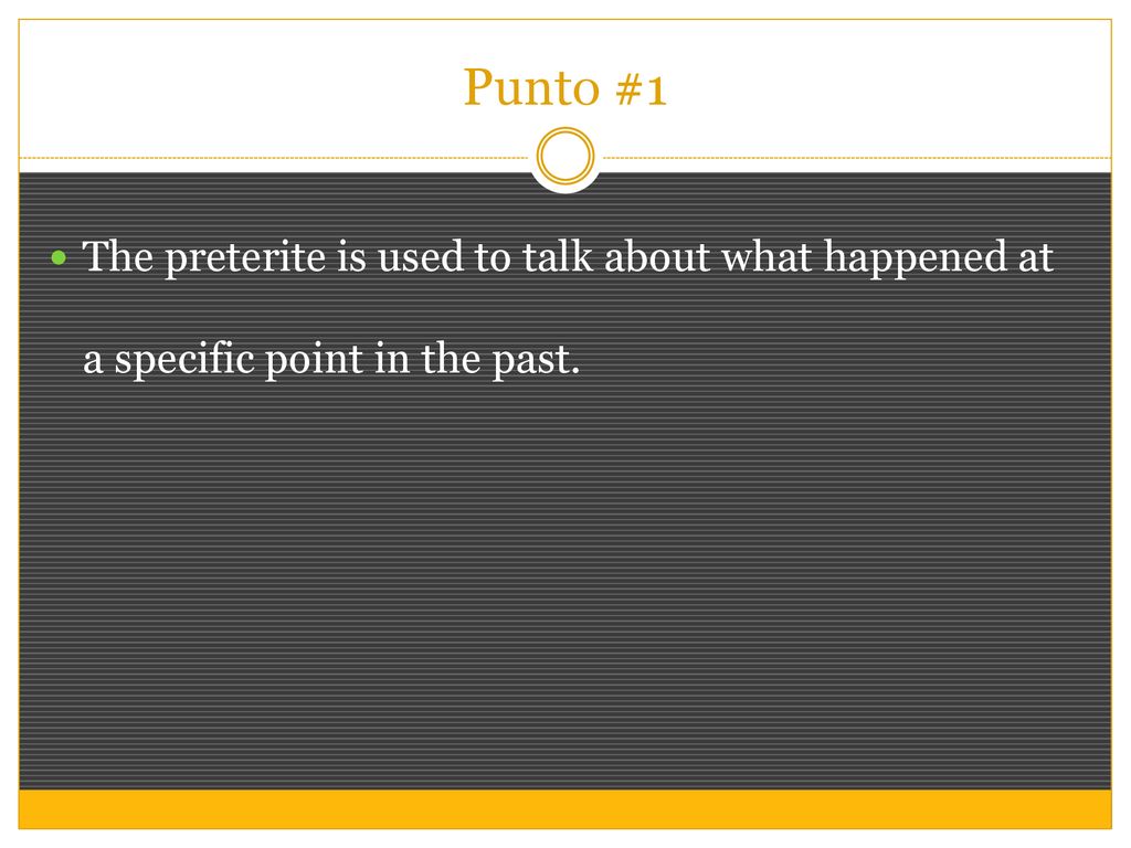 Punto #1 The preterite is used to talk about what happened at a specific point in the past.