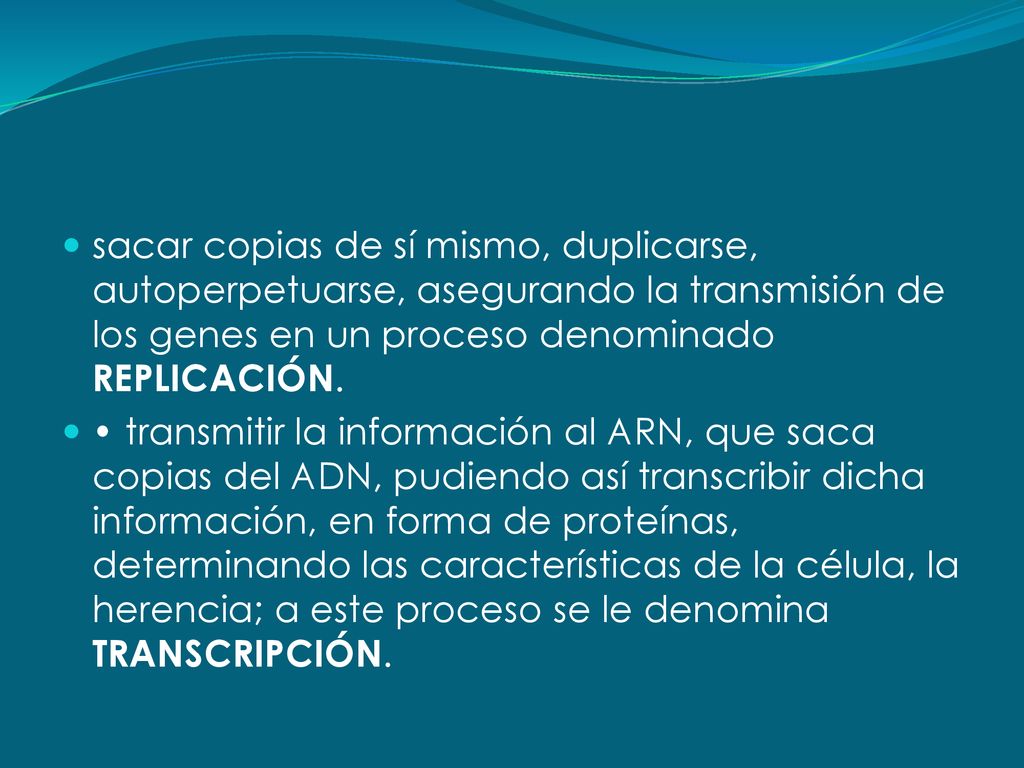 sacar copias de sí mismo, duplicarse, autoperpetuarse, asegurando la transmisión de los genes en un proceso denominado REPLICACIÓN.