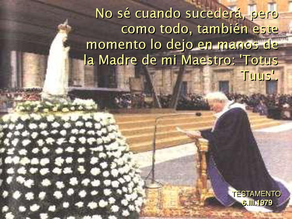 No sé cuando sucederá, pero como todo, también este momento lo dejo en manos de la Madre de mi Maestro: Totus Tuus .