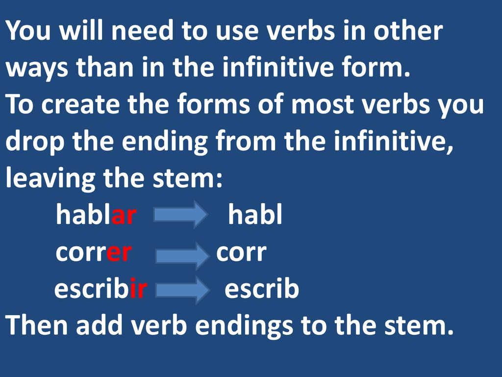 You will need to use verbs in other ways than in the infinitive form.