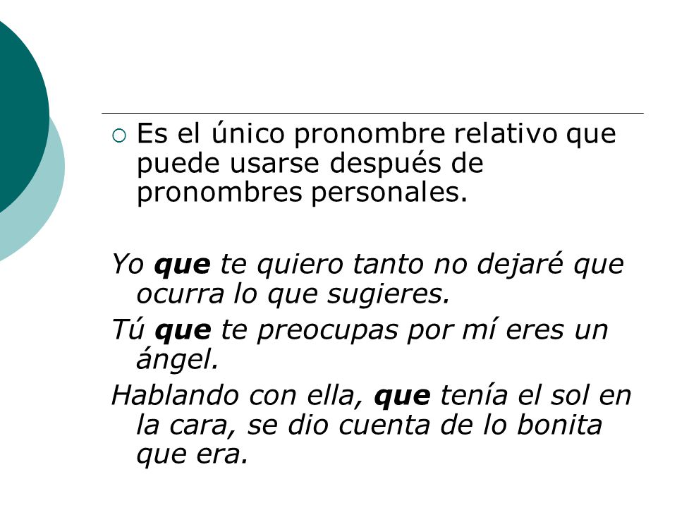 Es el único pronombre relativo que puede usarse después de pronombres personales.