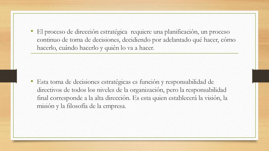 El proceso de dirección estratégica requiere una planificación, un proceso continuo de toma de decisiones, decidiendo por adelantado qué hacer, cómo hacerlo, cuándo hacerlo y quién lo va a hacer.