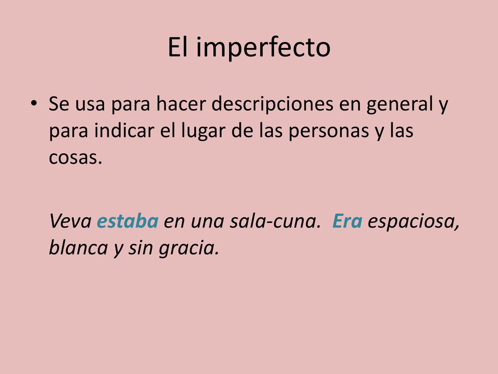 El imperfecto Se usa para hacer descripciones en general y para indicar el lugar de las personas y las cosas.
