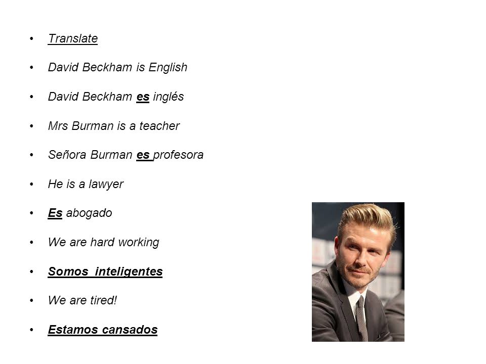 Translate David Beckham is English. David Beckham es inglés. Mrs Burman is a teacher. Señora Burman es profesora.