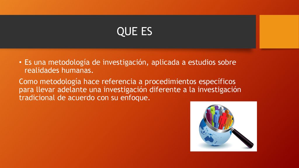 QUE ES Es una metodología de investigación, aplicada a estudios sobre realidades humanas.