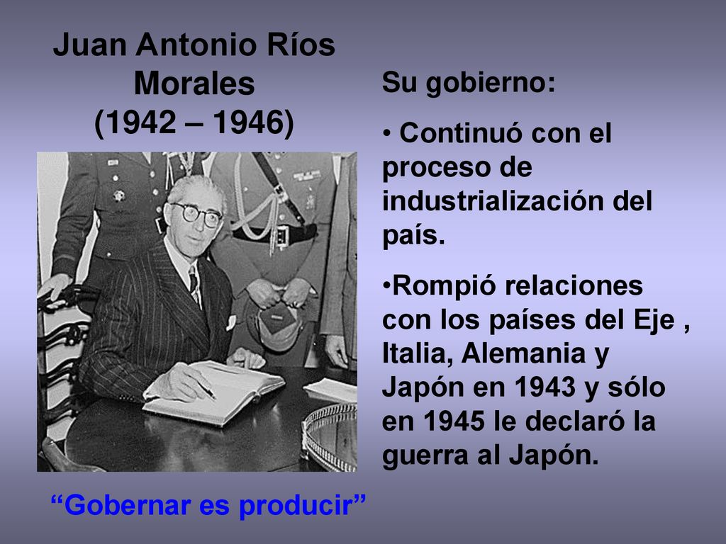 Juan Antonio Ríos Morales (1942 – 1946) Gobernar es producir