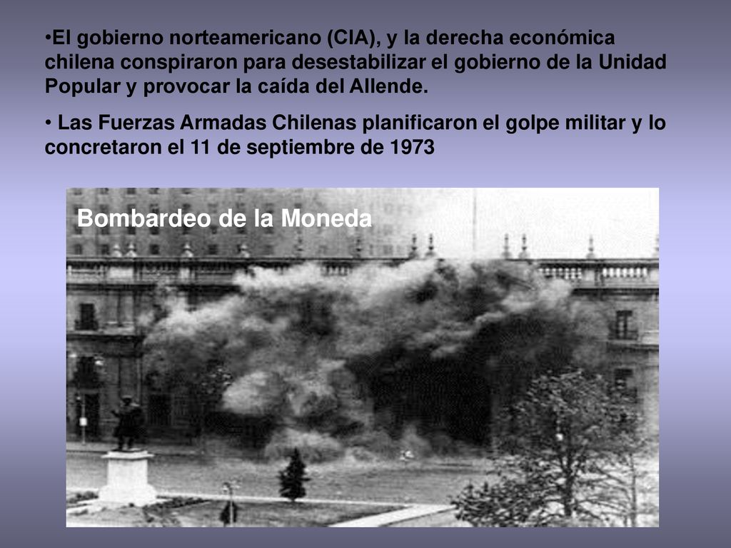 El gobierno norteamericano (CIA), y la derecha económica chilena conspiraron para desestabilizar el gobierno de la Unidad Popular y provocar la caída del Allende.