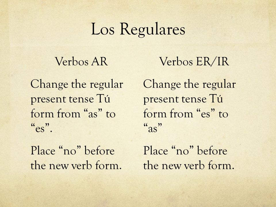Los Regulares Verbos AR Change the regular present tense Tú form from as to es . Place no before the new verb form.