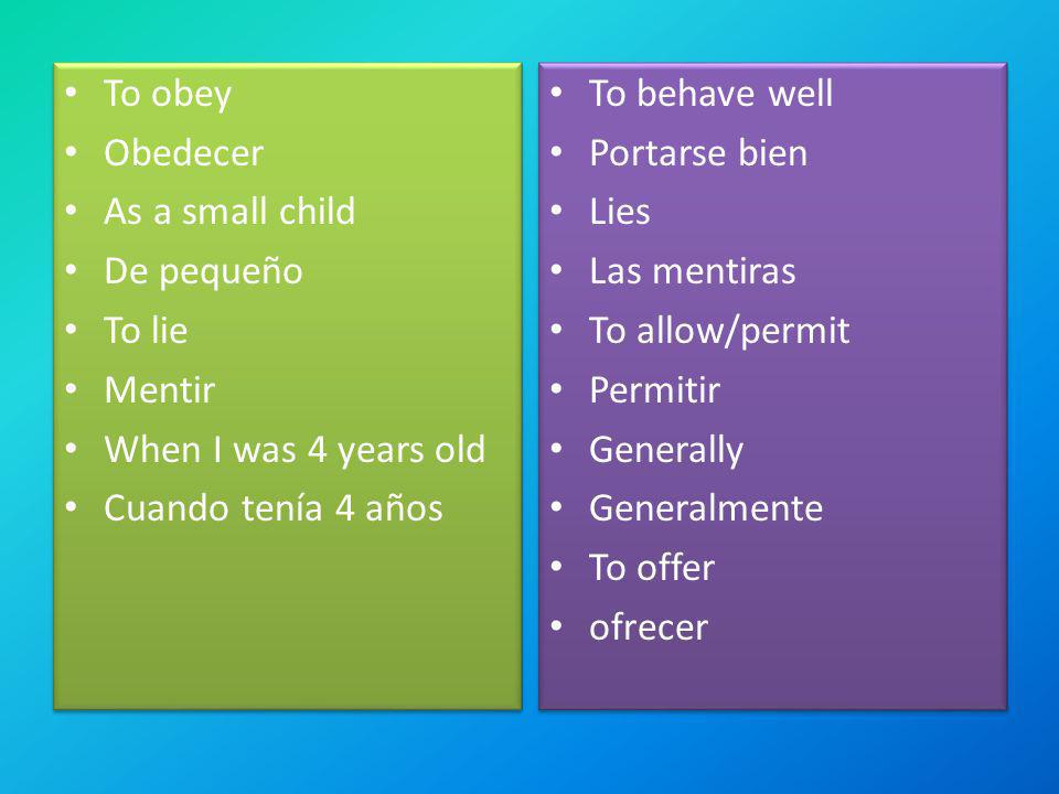 To obey Obedecer. As a small child. De pequeño. To lie. Mentir. When I was 4 years old. Cuando tenía 4 años.