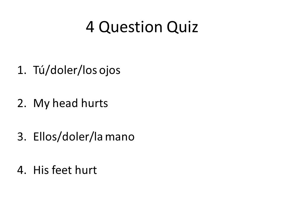 4 Question Quiz Tú/doler/los ojos My head hurts Ellos/doler/la mano