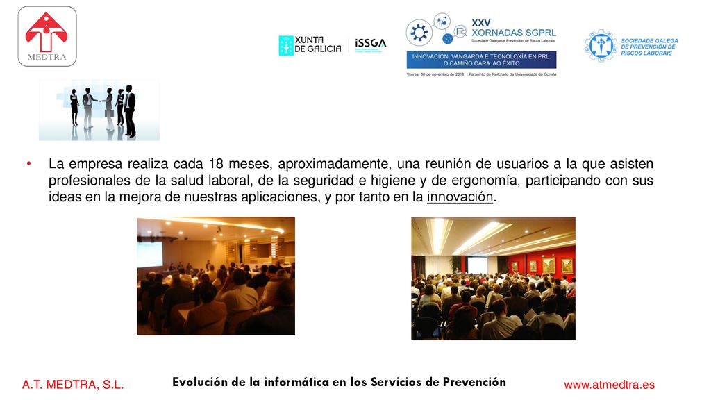 La empresa realiza cada 18 meses, aproximadamente, una reunión de usuarios a la que asisten profesionales de la salud laboral, de la seguridad e higiene y de ergonomía, participando con sus ideas en la mejora de nuestras aplicaciones, y por tanto en la innovación.