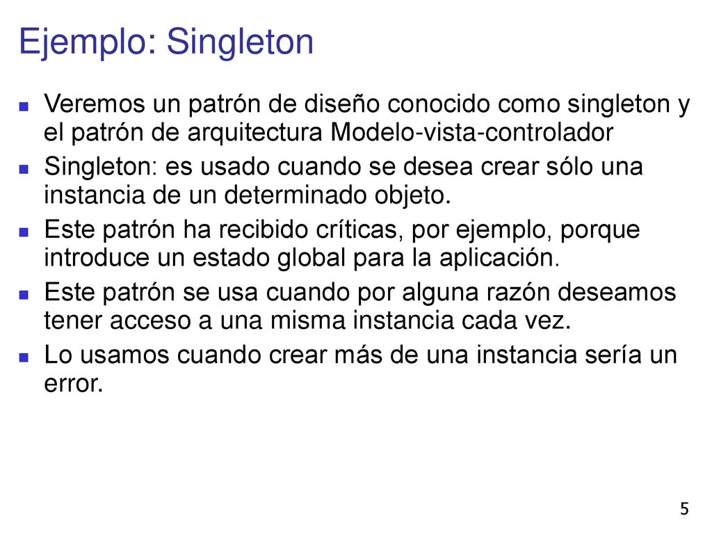 Ejemplo: Singleton Veremos un patrón de diseño conocido como singleton y el patrón de arquitectura Modelo-vista-controlador.