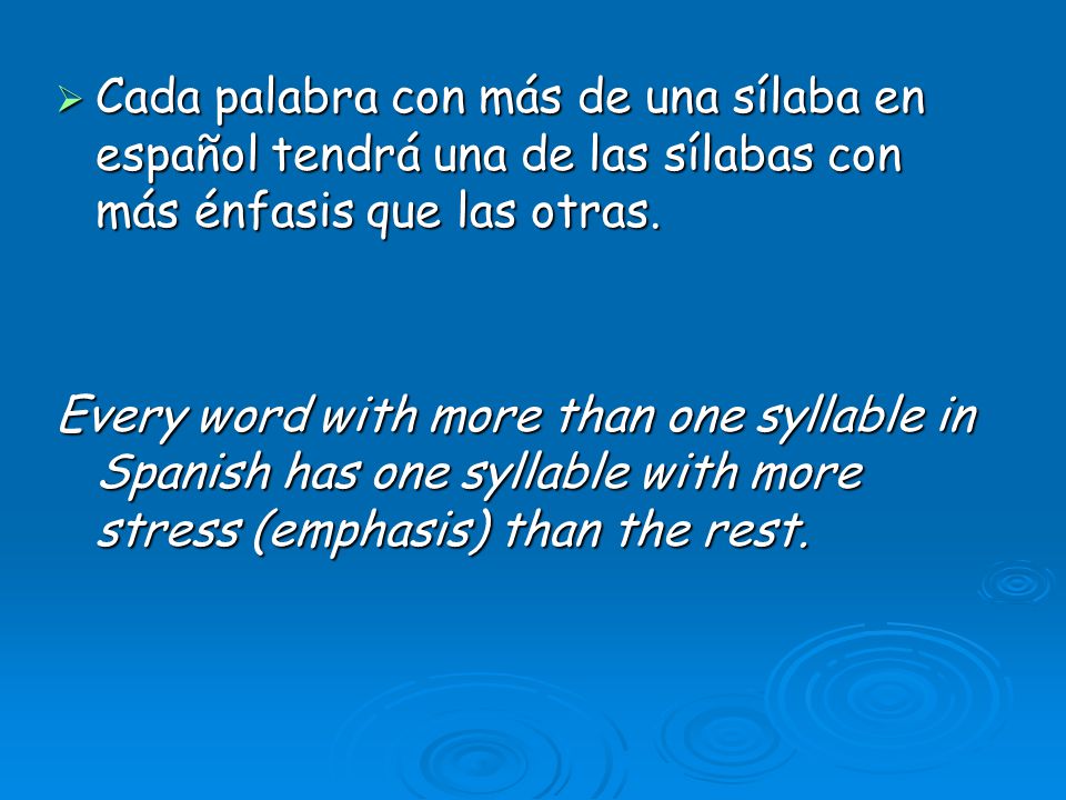 Cada palabra con más de una sílaba en español tendrá una de las sílabas con más énfasis que las otras.