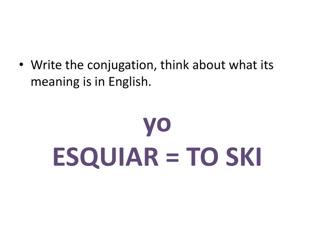 Write the conjugation, think about what its meaning is in English.