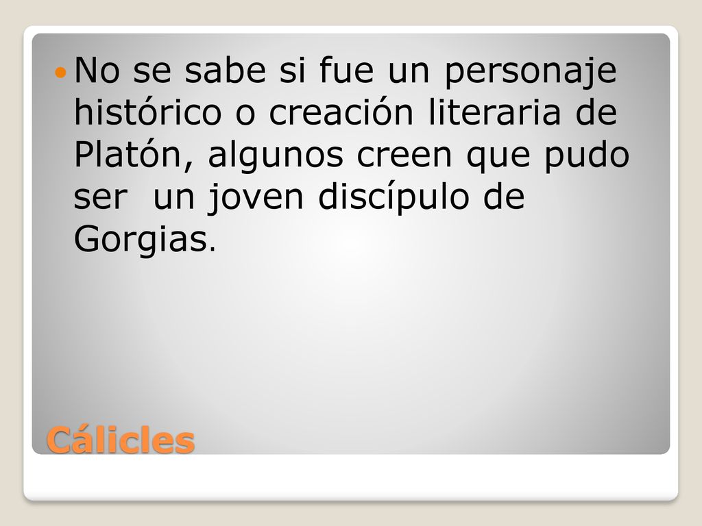 No se sabe si fue un personaje histórico o creación literaria de Platón, algunos creen que pudo ser un joven discípulo de Gorgias.