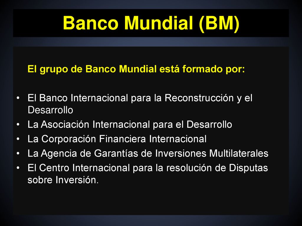 Banco Mundial (BM) El grupo de Banco Mundial está formado por: