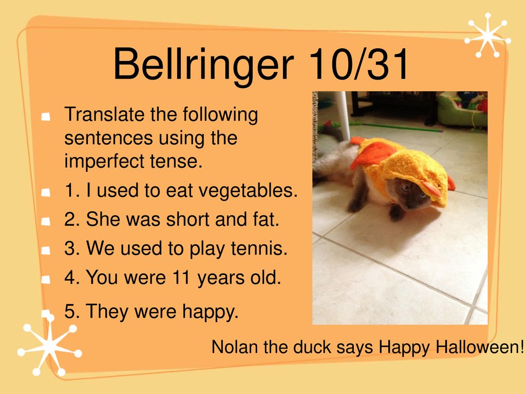 Bellringer 10/31 Translate the following sentences using the imperfect tense. 1. I used to eat vegetables.