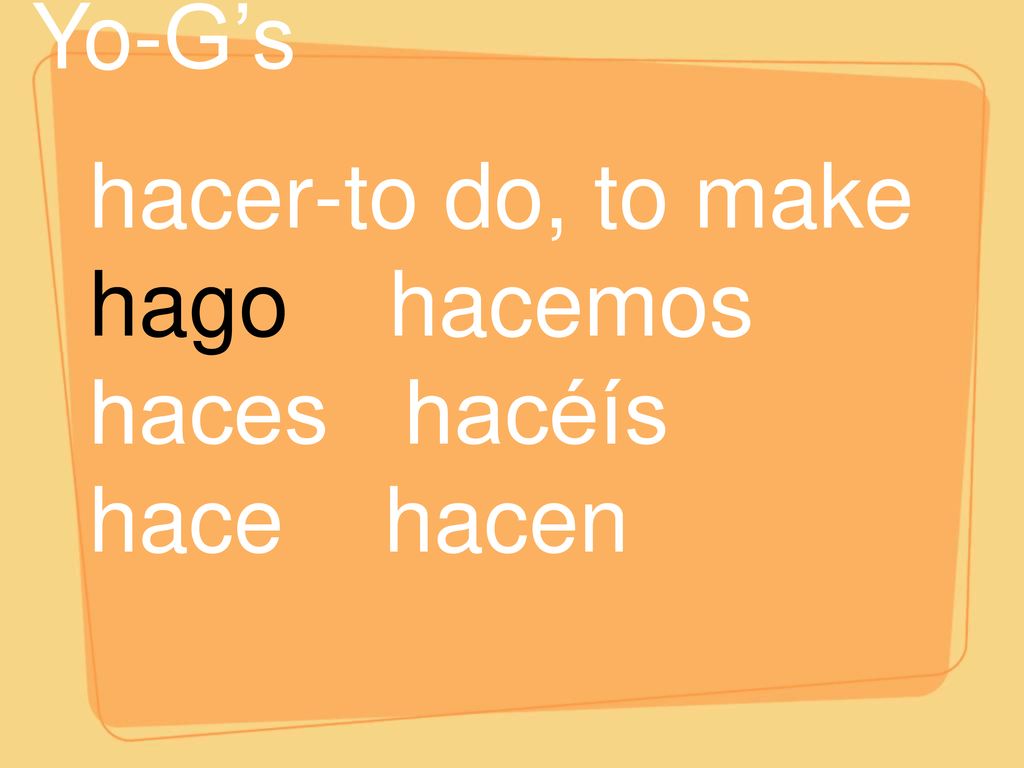 Yo-G’s hacer-to do, to make hago hacemos haces hacéís hace hacen
