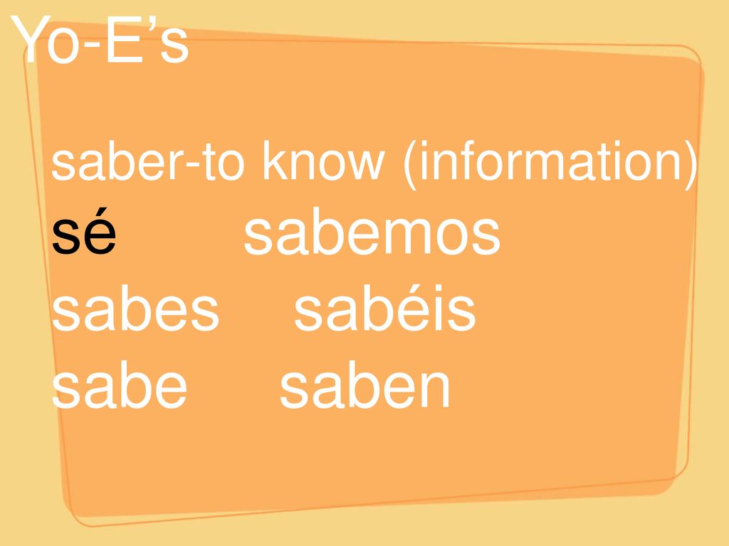Yo-E’s saber-to know (information) sé sabemos sabes sabéis sabe saben