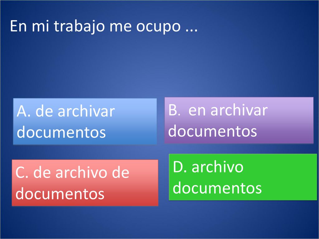 En mi trabajo me ocupo ... A. de archivar documentos. B. en archivar documentos. D. archivo documentos.