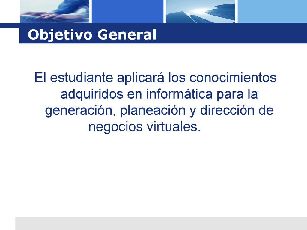 Objetivo General El estudiante aplicará los conocimientos adquiridos en informática para la generación, planeación y dirección de negocios virtuales.