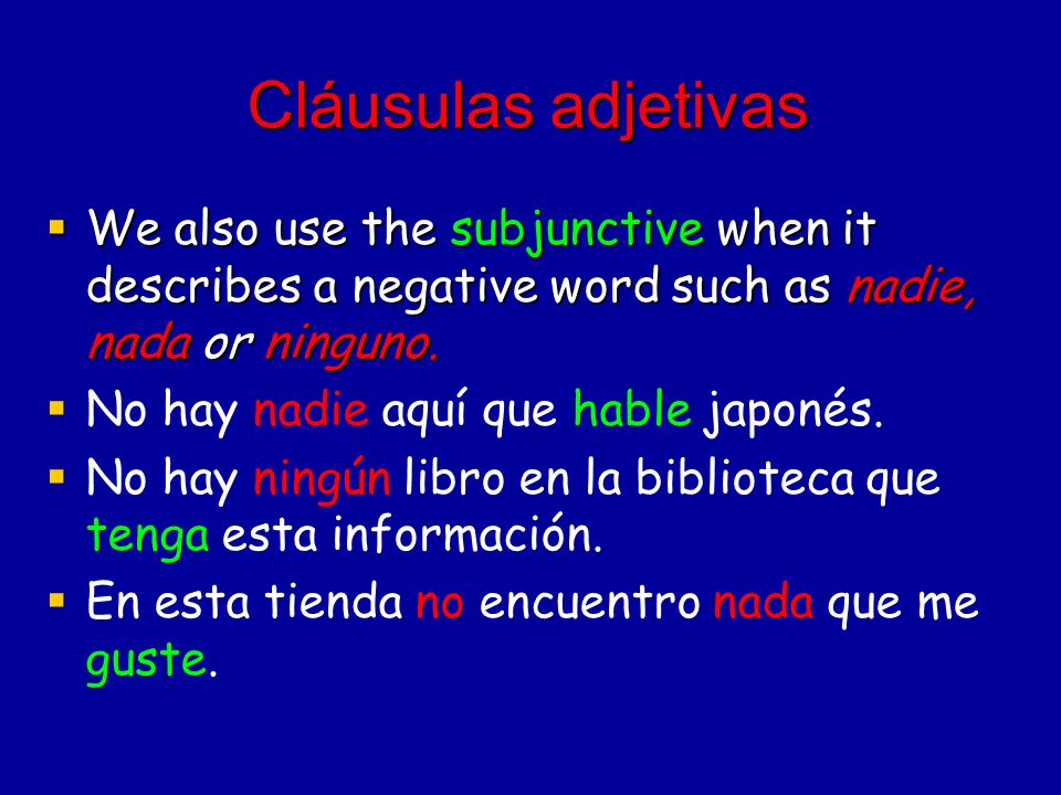 Cláusulas adjetivas We also use the subjunctive when it describes a negative word such as nadie, nada or ninguno.