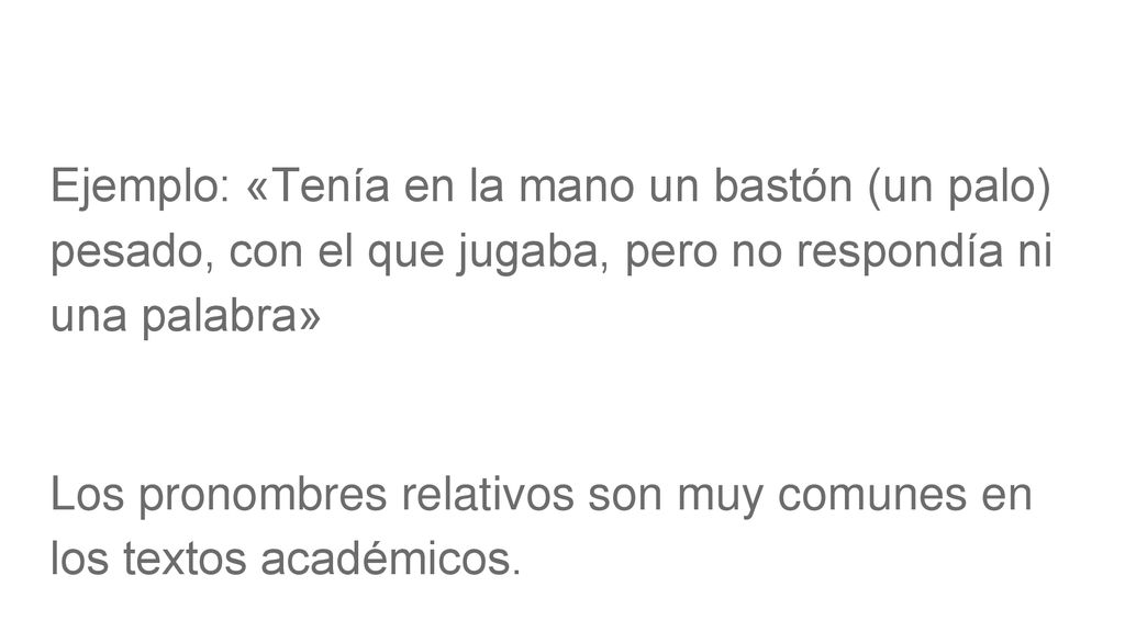 Ejemplo: «Tenía en la mano un bastón (un palo) pesado, con el que jugaba, pero no respondía ni una palabra»