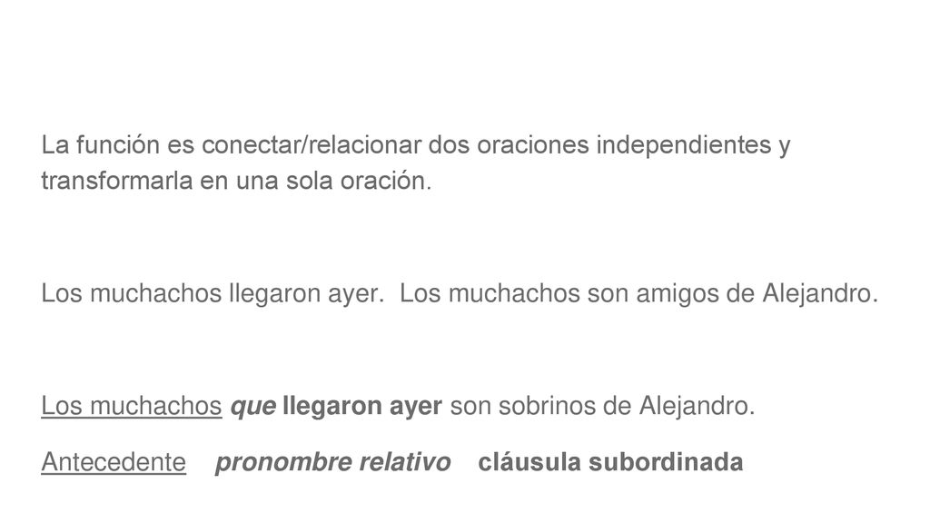 La función es conectar/relacionar dos oraciones independientes y transformarla en una sola oración.