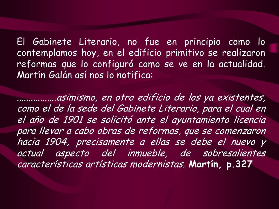 El Gabinete Literario, no fue en principio como lo contemplamos hoy, en el edificio primitivo se realizaron reformas que lo configuró como se ve en la actualidad. Martín Galán así nos lo notifica: