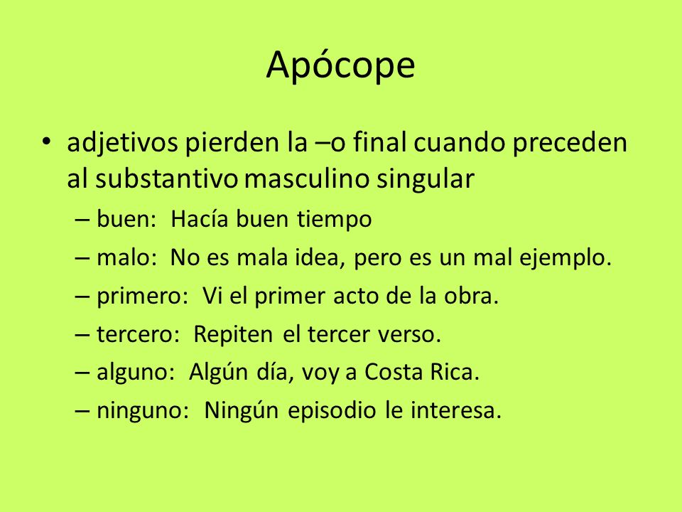 Apócope adjetivos pierden la –o final cuando preceden al substantivo masculino singular. buen: Hacía buen tiempo.