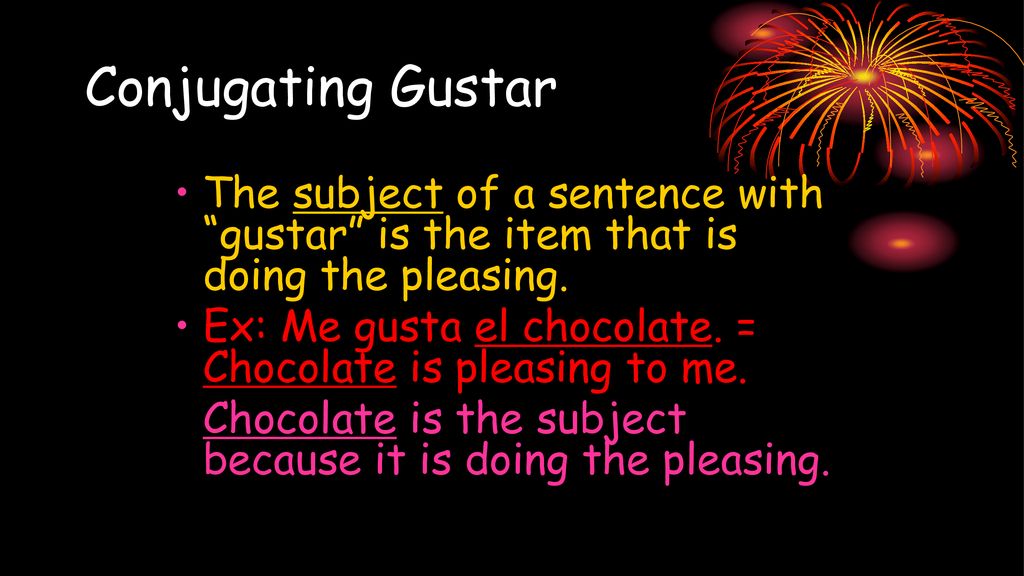 Conjugating Gustar The subject of a sentence with gustar is the item that is doing the pleasing.