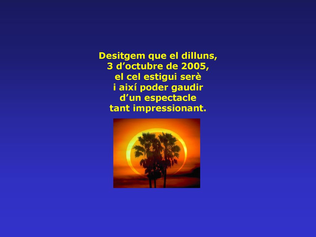 Desitgem que el dilluns, 3 d’octubre de 2005, el cel estigui serè i així poder gaudir d’un espectacle tant impressionant.