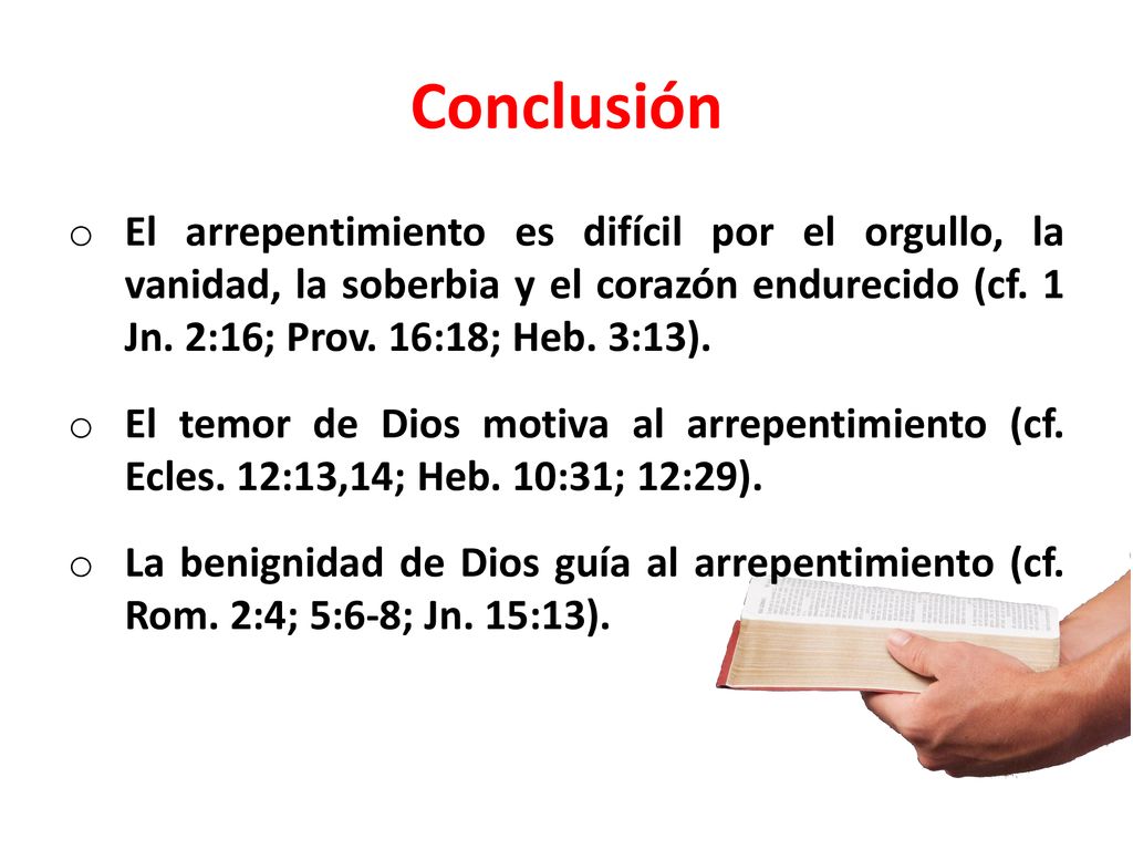 Conclusión El arrepentimiento es difícil por el orgullo, la vanidad, la soberbia y el corazón endurecido (cf. 1 Jn. 2:16; Prov. 16:18; Heb. 3:13).