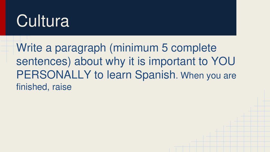 Cultura Write a paragraph (minimum 5 complete sentences) about why it is important to YOU PERSONALLY to learn Spanish.