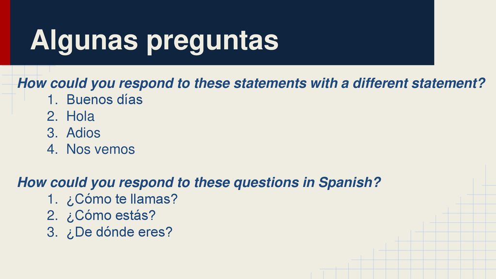 Algunas preguntas How could you respond to these statements with a different statement Buenos días.