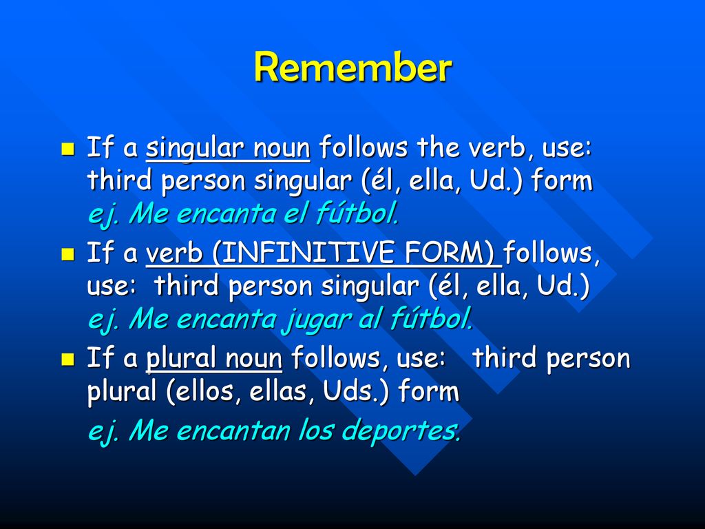 Remember If a singular noun follows the verb, use: third person singular (él, ella, Ud.) form ej. Me encanta el fútbol.