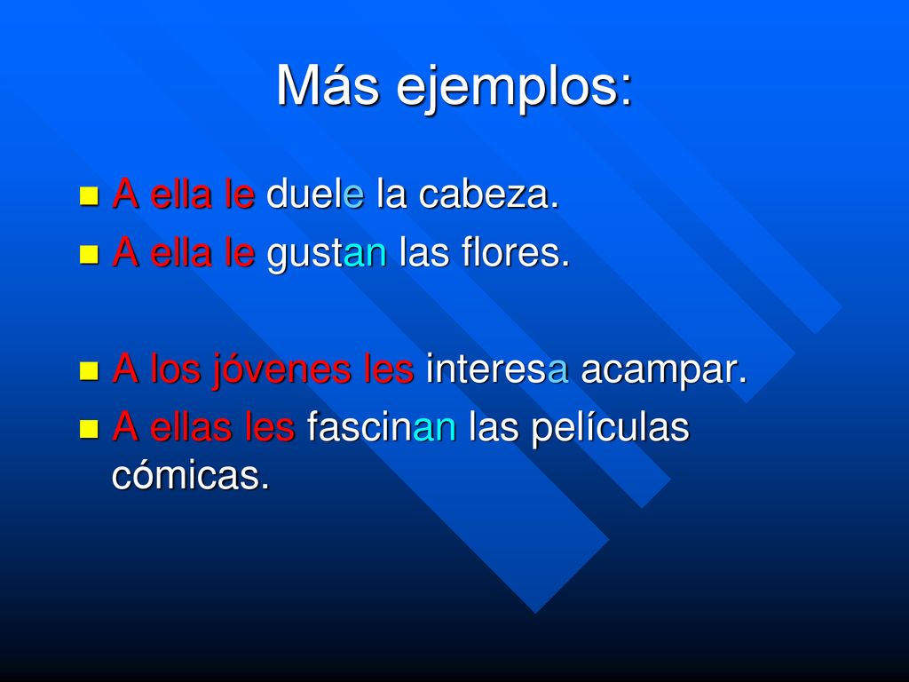 Más ejemplos: A ella le duele la cabeza. A ella le gustan las flores.